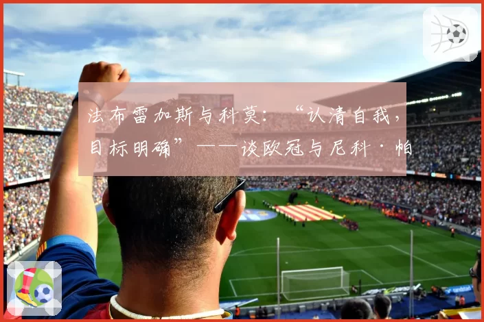 法布雷加斯与科莫：“认清自我，目标明确”——谈欧冠与尼科·帕斯