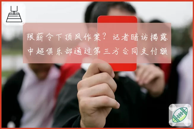限薪令下顶风作案?记者暗访揭露中超俱乐部通过第三方合同支付额外报酬