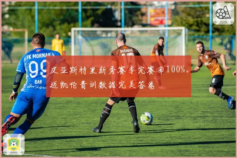 皮亚斯特里新秀赛季完赛率100%，迈凯伦青训数据完美答卷
