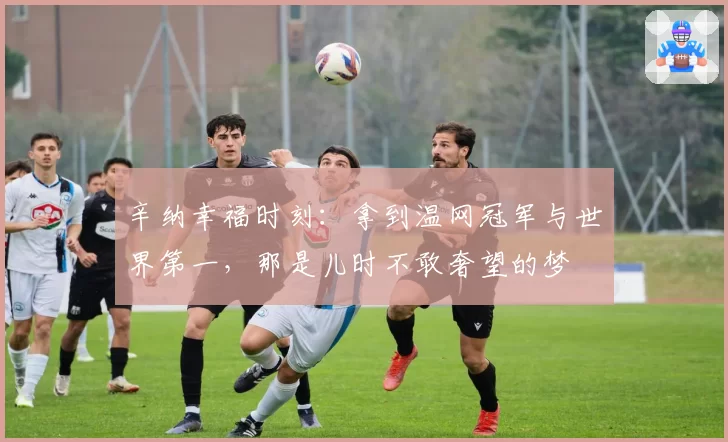 辛纳幸福时刻：拿到温网冠军与世界第一，那是儿时不敢奢望的梦