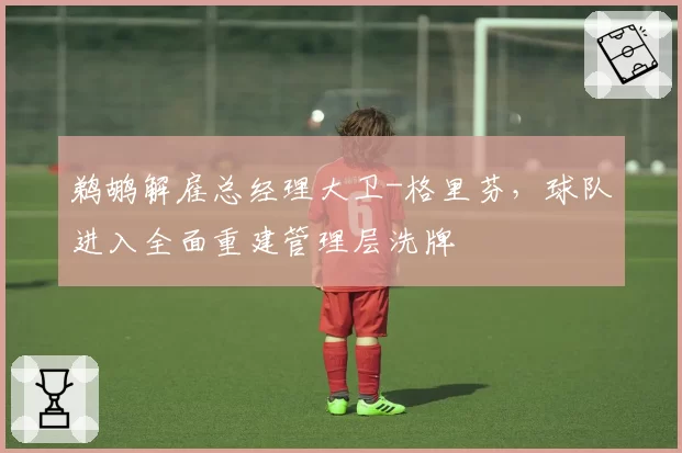 鹈鹕解雇总经理大卫-格里芬,球队进入全面重建管理层洗牌