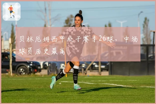贝林厄姆西甲处子赛季26球,中场球员历史最高