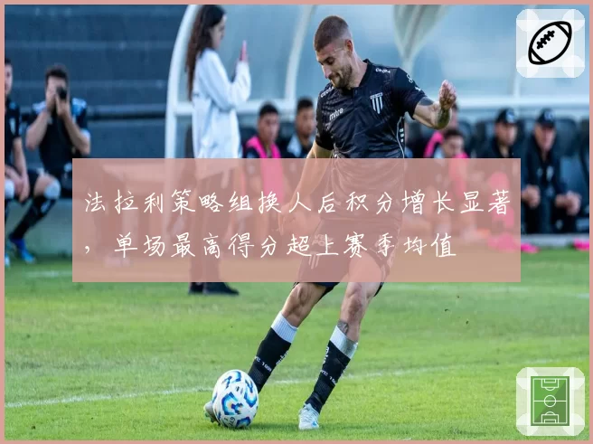 法拉利策略组换人后积分增长显著，单场最高得分超上赛季均值