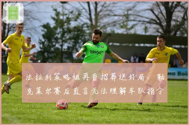 法拉利策略组再昏招葬送好局，勒克莱尔赛后直言无法理解车队指令？