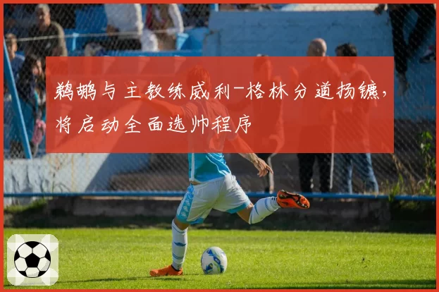 鹈鹕与主教练威利-格林分道扬镳，将启动全面选帅程序