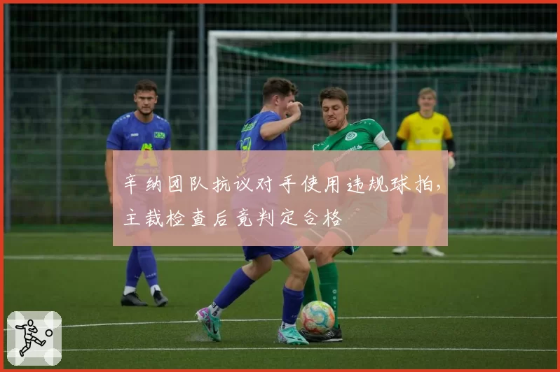 辛纳团队抗议对手使用违规球拍，主裁检查后竟判定合格