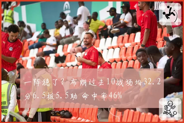 一阵稳了?布朗过去10战场均32.2分6.5板5.5助 命中率46%