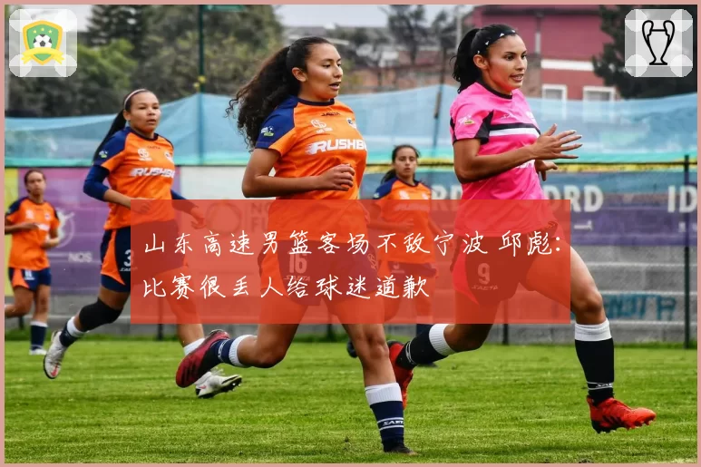山东高速男篮客场不敌宁波 邱彪:比赛很丢人给球迷道歉