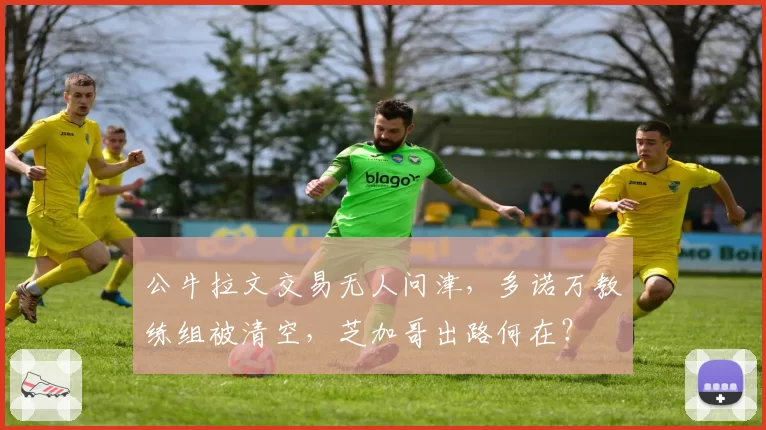公牛拉文交易无人问津，多诺万教练组被清空，芝加哥出路何在？