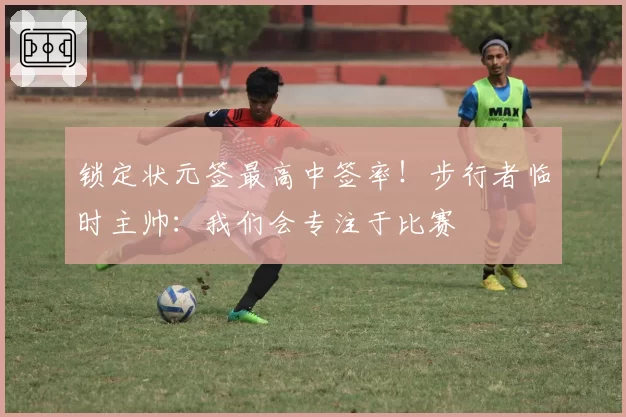 锁定状元签最高中签率！步行者临时主帅：我们会专注于比赛