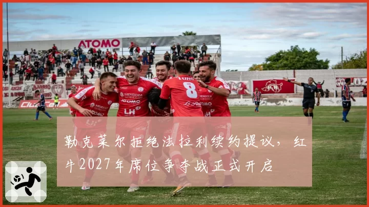 勒克莱尔拒绝法拉利续约提议,红牛2027年席位争夺战正式开启